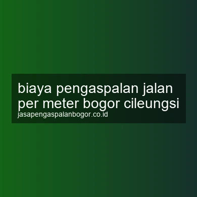 Biaya Pengaspalan Jalan Per Meter Cileungsi