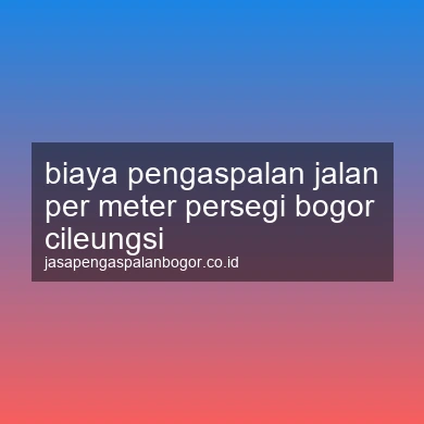 Biaya Pengaspalan Jalan Per Meter Persegi Cileungsi