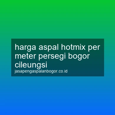 Harga Aspal Hotmix Per Meter Persegi Cileungsi