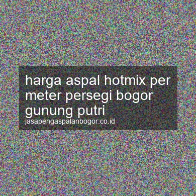 Harga Aspal Hotmix Per Meter Persegi Gunung Putri