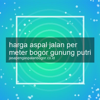 Harga Aspal Jalan Per Meter Gunung Putri