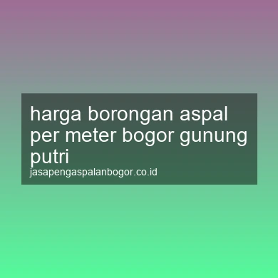 Harga Borongan Aspal Per Meter Gunung Putri