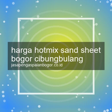 Harga Hotmix Sand Sheet Cibungbulang