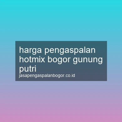 Harga Pengaspalan Hotmix Gunung Putri