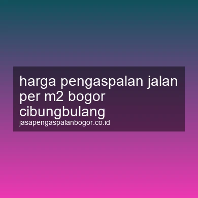 Harga Pengaspalan Jalan Per M2 Cibungbulang