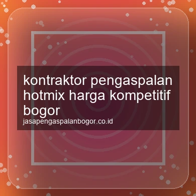 Kontraktor Pengaspalan Hotmix Harga Kompetitif Bogor