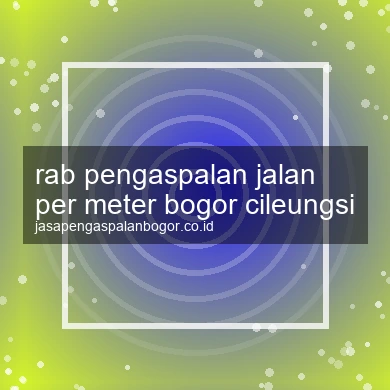 Rab Pengaspalan Jalan Per Meter Cileungsi